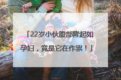 22岁小伙腹部隆起如孕妇，竟是它在作祟！